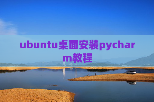 ubuntu桌面安装pycharm教程 ubuntu桌面安装pycharm教程